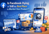 Is Facebook Dying or Still the Best Place to Market Your Product?