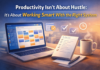 Productivity Isn’t About Hustle: It’s About Working Smart With the Right System